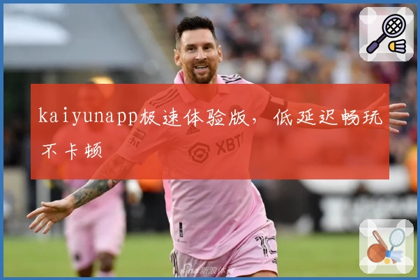 kaiyunapp极速体验版，低延迟畅玩不卡顿
