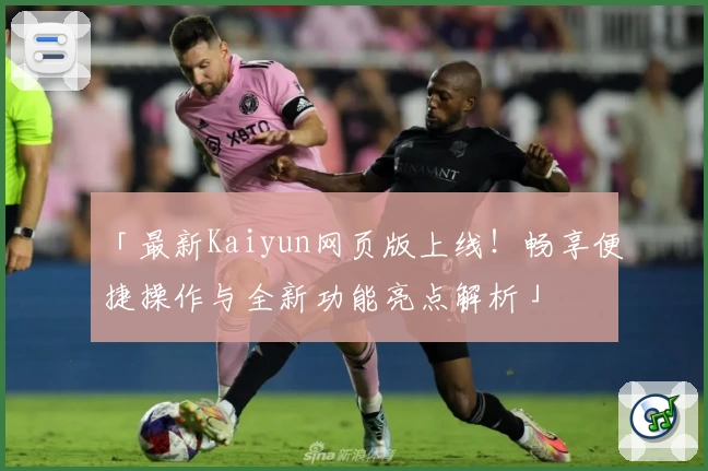 「最新Kaiyun网页版上线！畅享便捷操作与全新功能亮点解析」