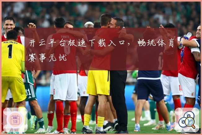 开云平台极速下载入口,畅玩体育赛事无忧