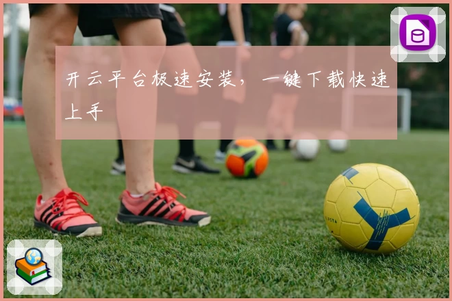 开云平台极速安装，一键下载快速上手