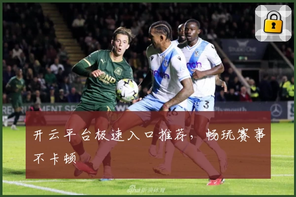 开云平台极速入口推荐，畅玩赛事不卡顿