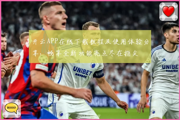 开云APP在线下载教程及使用体验分享，畅享全新功能亮点尽在指尖