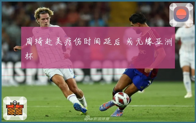 周琦赴美疗伤时间延后 或无缘亚洲杯