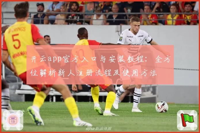 开云app官方入口与安装教程：全方位解析新人注册流程及使用方法