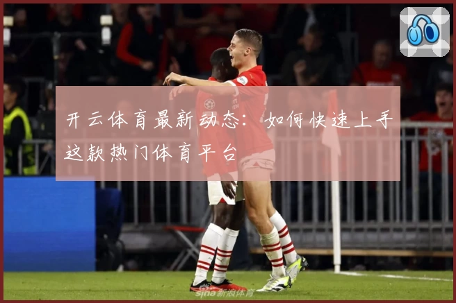 开云体育最新动态：如何快速上手这款热门体育平台