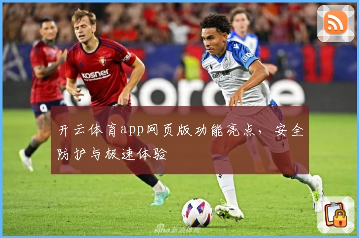 开云体育app网页版功能亮点，安全防护与极速体验