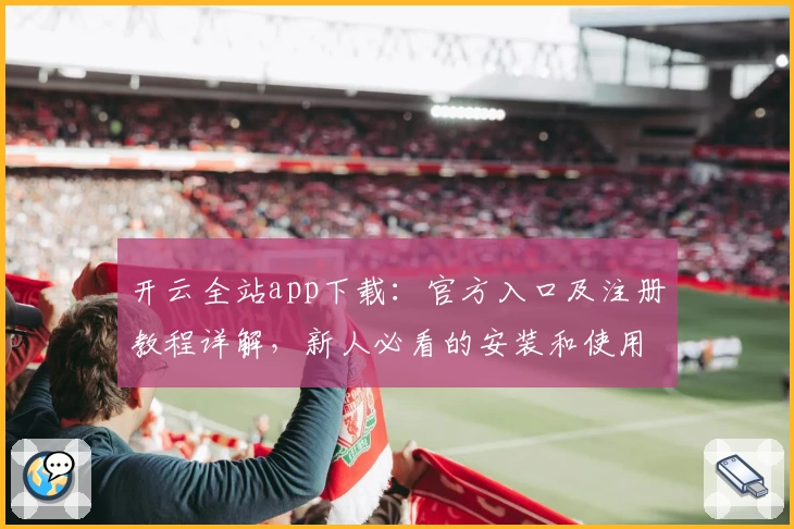 开云全站app下载：官方入口及注册教程详解，新人必看的安装和使用指南