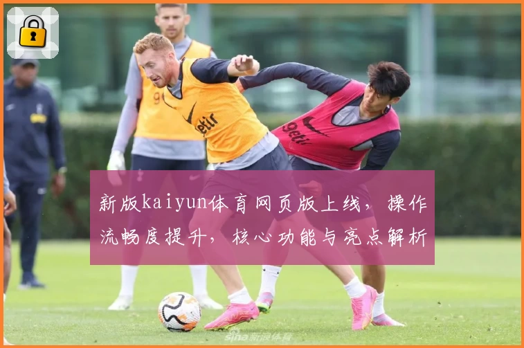新版kaiyun体育网页版上线，操作流畅度提升，核心功能与亮点解析