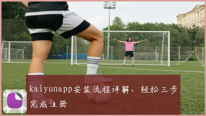 kaiyunapp安装流程详解，轻松三步完成注册