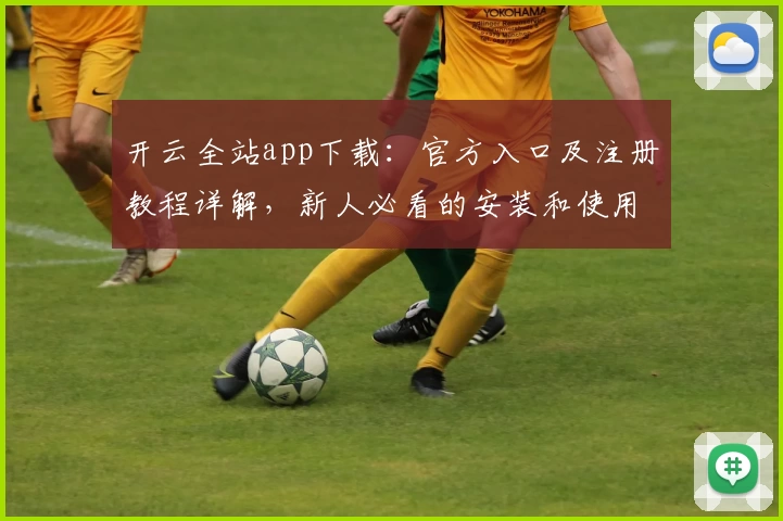 开云全站app下载：官方入口及注册教程详解，新人必看的安装和使用指南