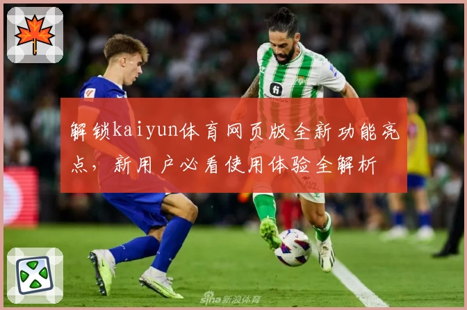 解锁kaiyun体育网页版全新功能亮点，新用户必看使用体验全解析