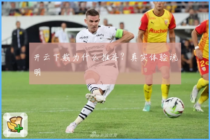 开云下载为什么推荐?真实体验说明