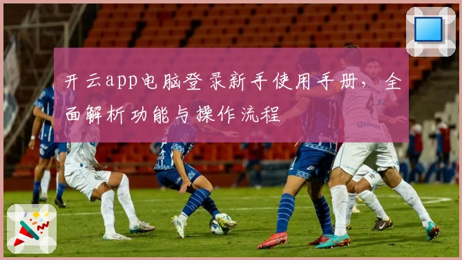 开云app电脑登录新手使用手册，全面解析功能与操作流程