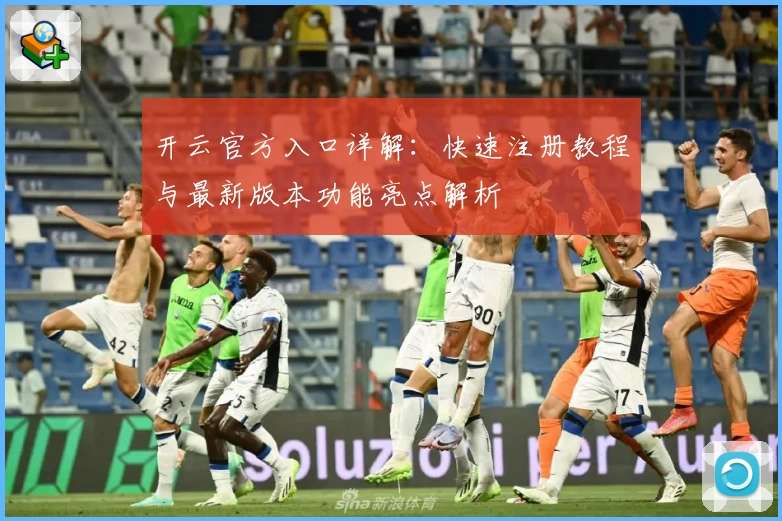 开云官方入口详解：快速注册教程与最新版本功能亮点解析