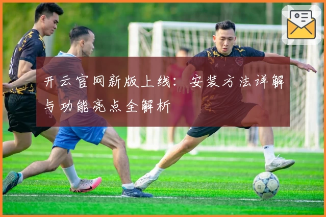 开云官网新版上线：安装方法详解与功能亮点全解析