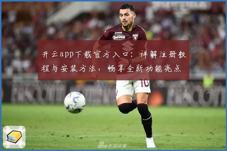 开云app下载官方入口：详解注册教程与安装方法，畅享全新功能亮点和极速使用体验