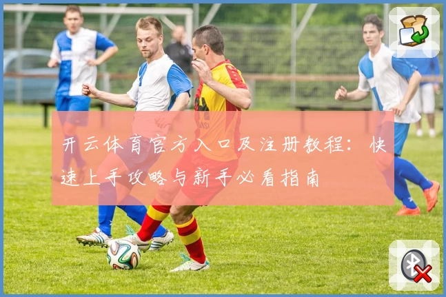 开云体育官方入口及注册教程：快速上手攻略与新手必看指南