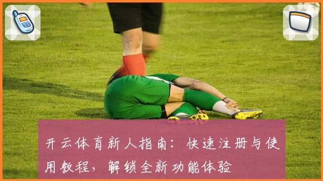开云体育新人指南:快速注册与使用教程,解锁全新功能体验