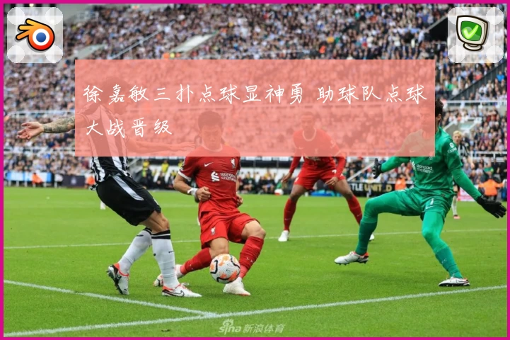 徐嘉敏三扑点球显神勇 助球队点球大战晋级