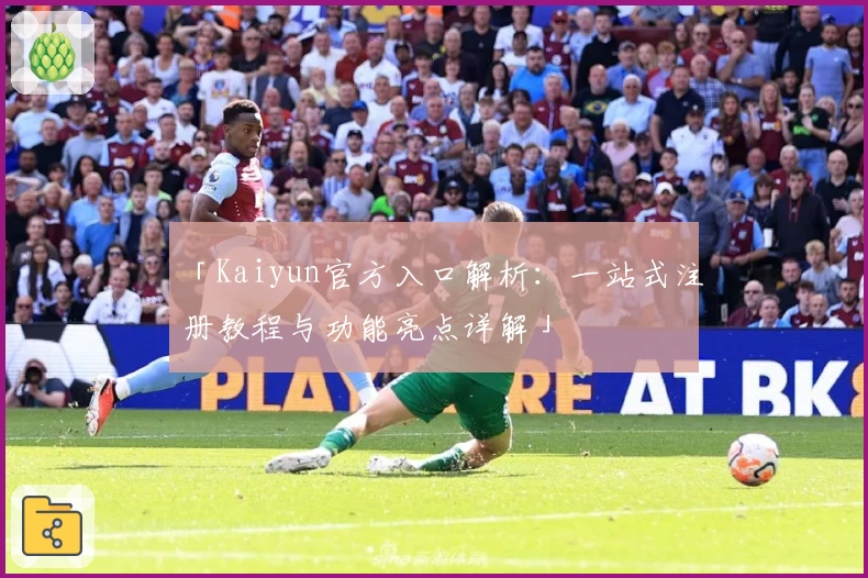 「Kaiyun官方入口解析：一站式注册教程与功能亮点详解」