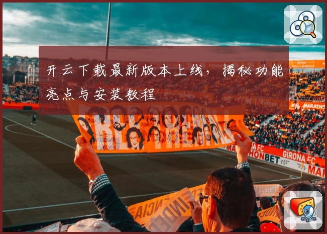 开云下载最新版本上线，揭秘功能亮点与安装教程
