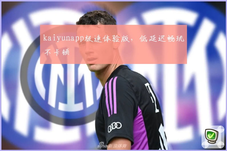kaiyunapp极速体验版，低延迟畅玩不卡顿