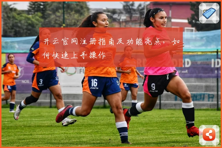 开云官网注册指南及功能亮点，如何快速上手操作