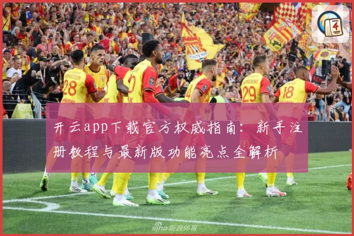 开云app下载官方权威指南:新手注册教程与最新版功能亮点全解析