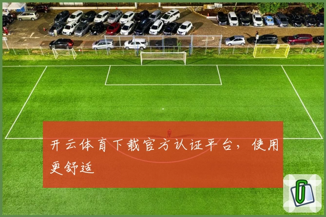 开云体育下载官方认证平台，使用更舒适