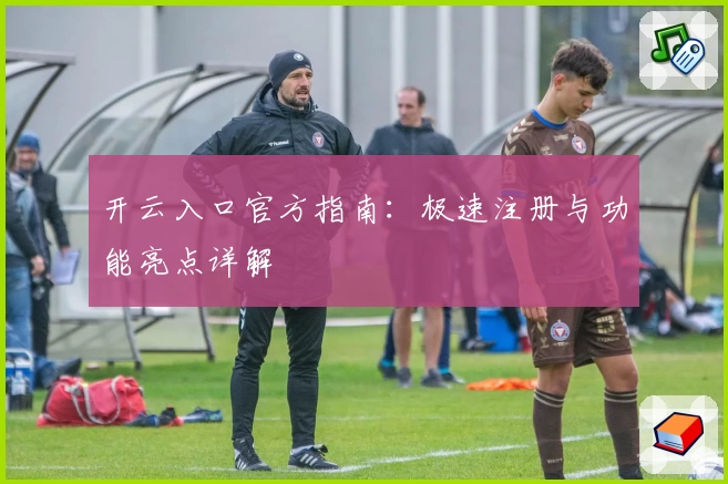 开云入口官方指南：极速注册与功能亮点详解