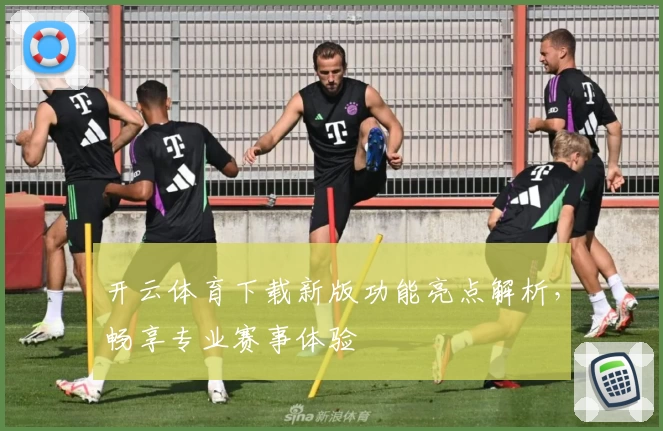 开云体育下载新版功能亮点解析，畅享专业赛事体验