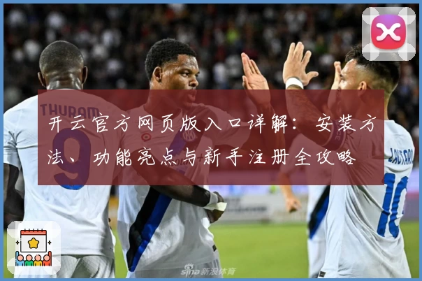 开云官方网页版入口详解：安装方法、功能亮点与新手注册全攻略