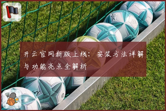开云官网新版上线：安装方法详解与功能亮点全解析