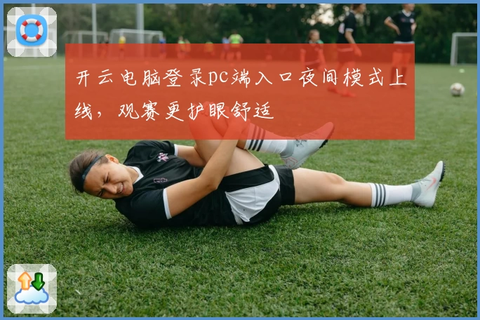 开云电脑登录pc端入口夜间模式上线，观赛更护眼舒适