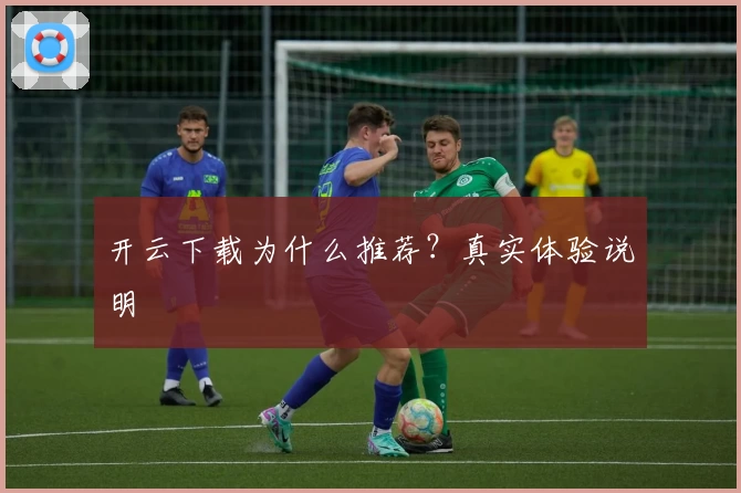 开云下载为什么推荐?真实体验说明