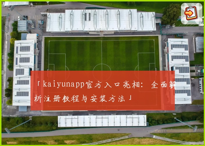 「kaiyunapp官方入口亮相：全面解析注册教程与安装方法」