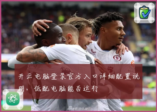 开云电脑登录官方入口详细配置说明，低配电脑能否运行