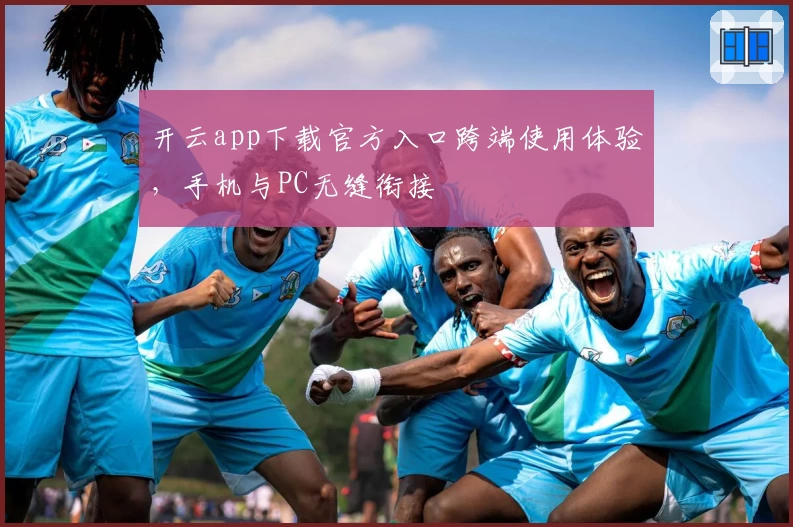 开云app下载官方入口跨端使用体验,手机与PC无缝衔接