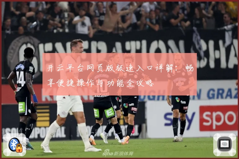 开云平台网页版极速入口详解：畅享便捷操作与功能全攻略