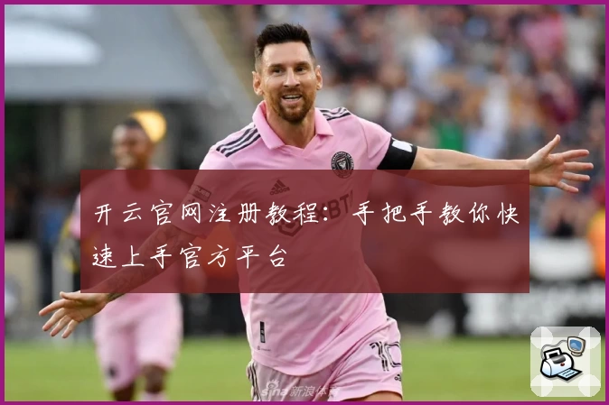 开云官网注册教程：手把手教你快速上手官方平台