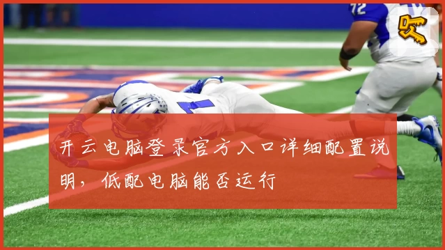 开云电脑登录官方入口详细配置说明，低配电脑能否运行