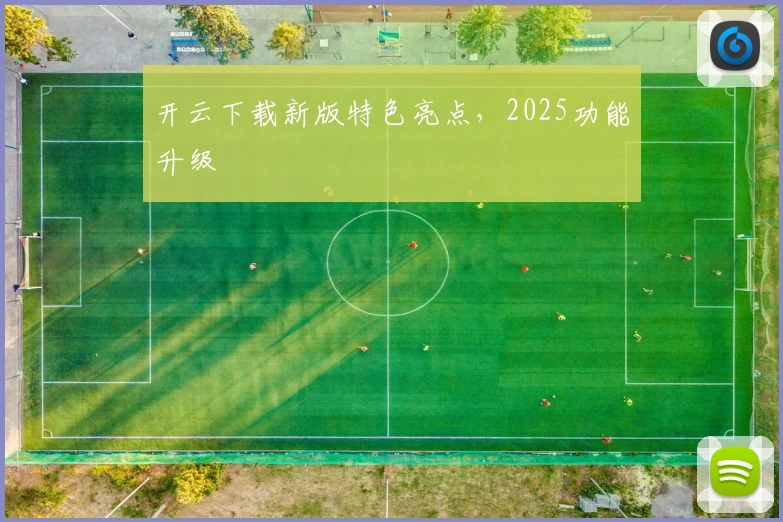 开云下载新版特色亮点，2025功能升级