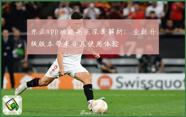 开云app功能亮点深度解析:全新升级版本带来非凡使用体验