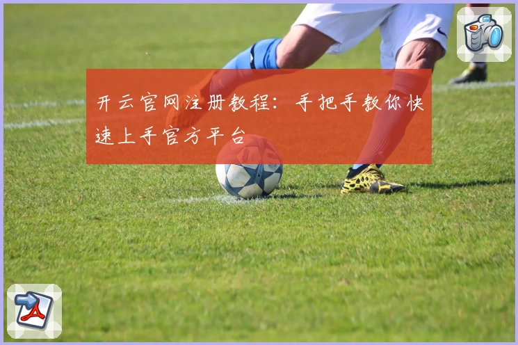 开云官网注册教程：手把手教你快速上手官方平台