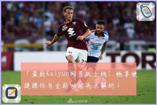 「最新Kaiyun网页版上线！畅享便捷操作与全新功能亮点解析」