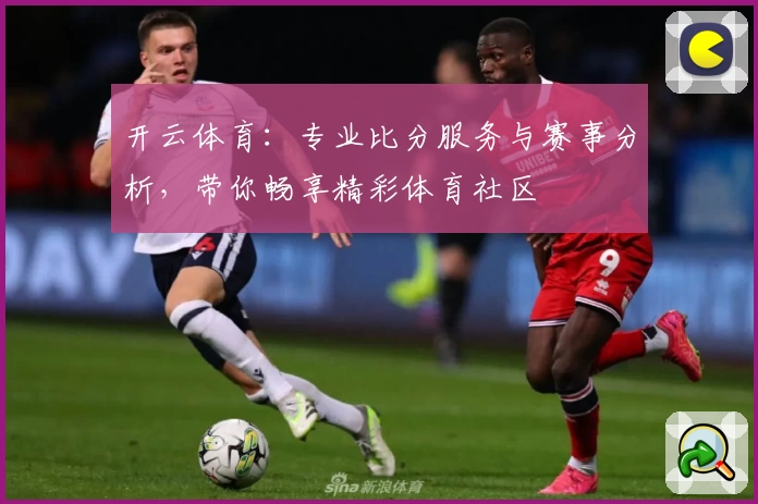 开云体育：专业比分服务与赛事分析，带你畅享精彩体育社区