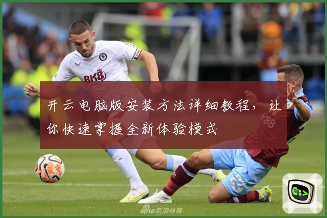 开云电脑版安装方法详细教程，让你快速掌握全新体验模式