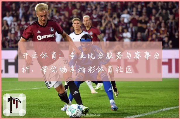 开云体育:专业比分服务与赛事分析,带你畅享精彩体育社区