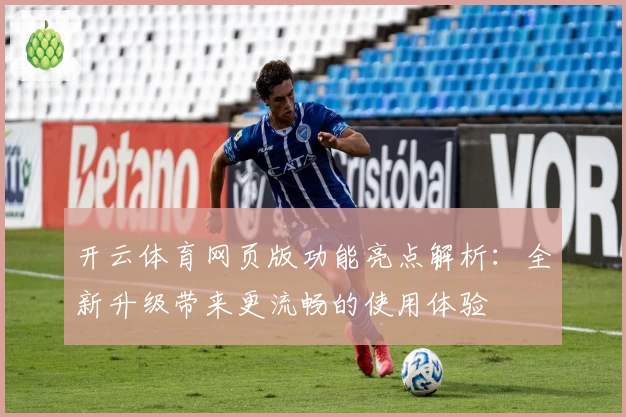 开云体育网页版功能亮点解析:全新升级带来更流畅的使用体验