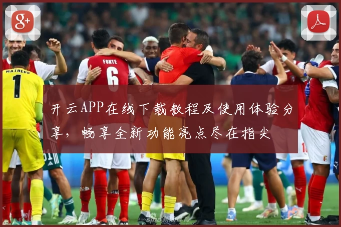 开云APP在线下载教程及使用体验分享，畅享全新功能亮点尽在指尖